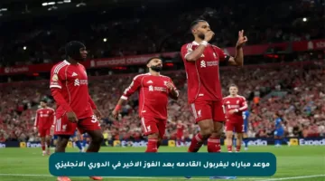 موعد مباراة ليفربول القادمة بعد الفوز الأخير في الدوري الإنجليزي